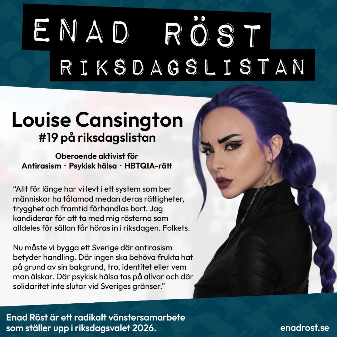 En porträttbild på Louise Cansington, som är på plats 19 på riksdagslistan för Enad Röst. Bredvid fotografiet står att hon är oberoende aktivist för antirasism, psykisk hälsa   och HBTQIA-rätt. Under detta står ett citat: “Allt för länge har vi levt i ett system som ber människor ha tålamod medan deras rättigheter, trygghet och framtid förhandlas bort. Jag kandiderar för att ta med mig rösterna som alldeles för sällan får höras in i riksdagen. Folkets. Nu måste vi bygga ett Sverige där antirasism betyder handling. Där ingen ska behöva frukta hat på grund av sin bakgrund, tro, identitet eller vem man älskar. Där psykisk hälsa tas på allvar och där solidaritet inte slutar vid Sveriges gränser.”

