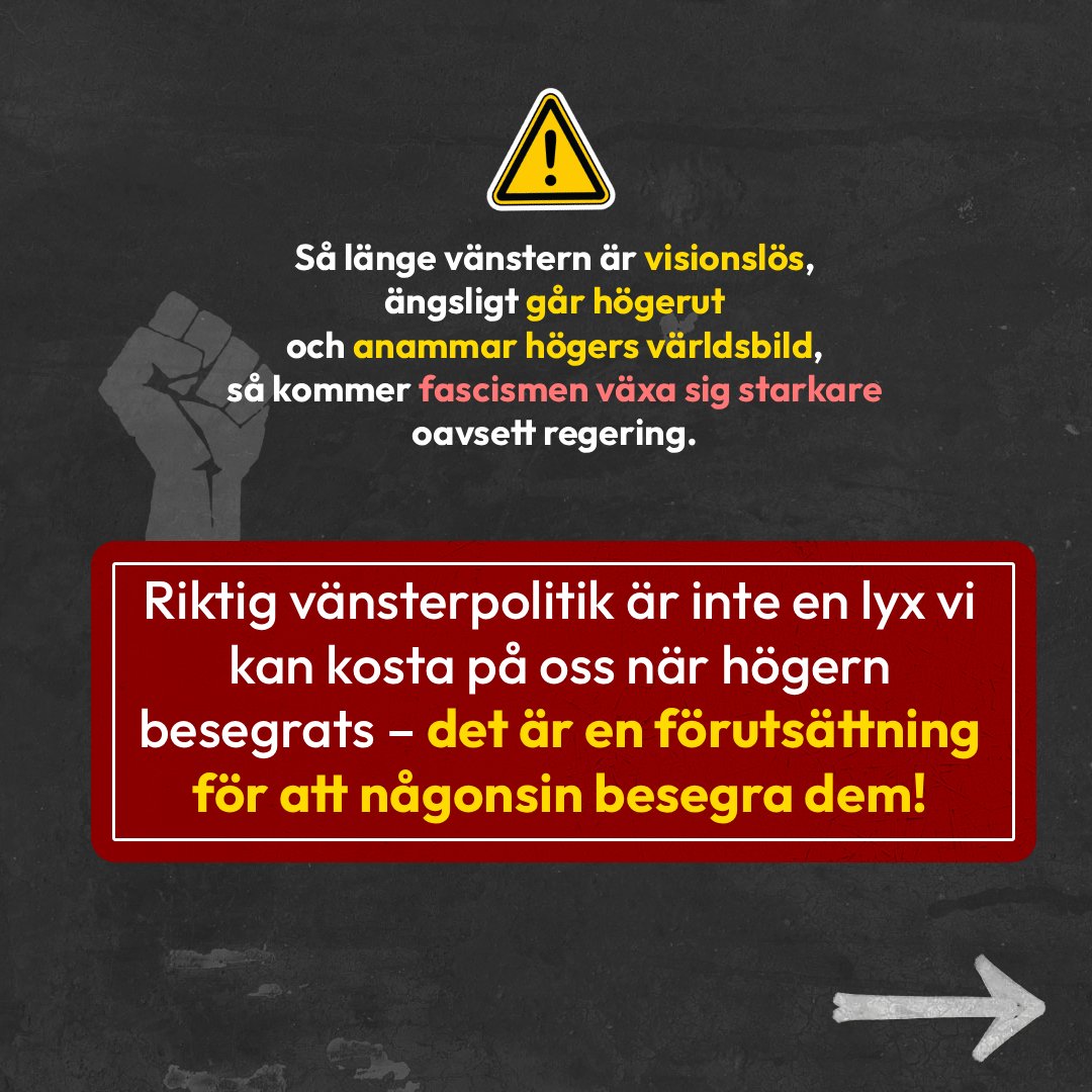 En varningsskylt med ett uttropstecken står över några rader text: Så länge vänstern är visionslös, ängsligt går högerut och anammar högerns världsbild, så kommer fascismen växa sig starkare oavsett regering. Därunder visas en ruta med text i ett större typsnitt: Riktig vänsterpolitik är inte en lyx vi kan kosta på oss när högern besegrats - det är en förutsättning för att någonsin besegra dem! I bakgrund visas en klassisk symbol med en knuten näve rest i luften. En pil visar att det finns fler bilder kvar i inlägget.
