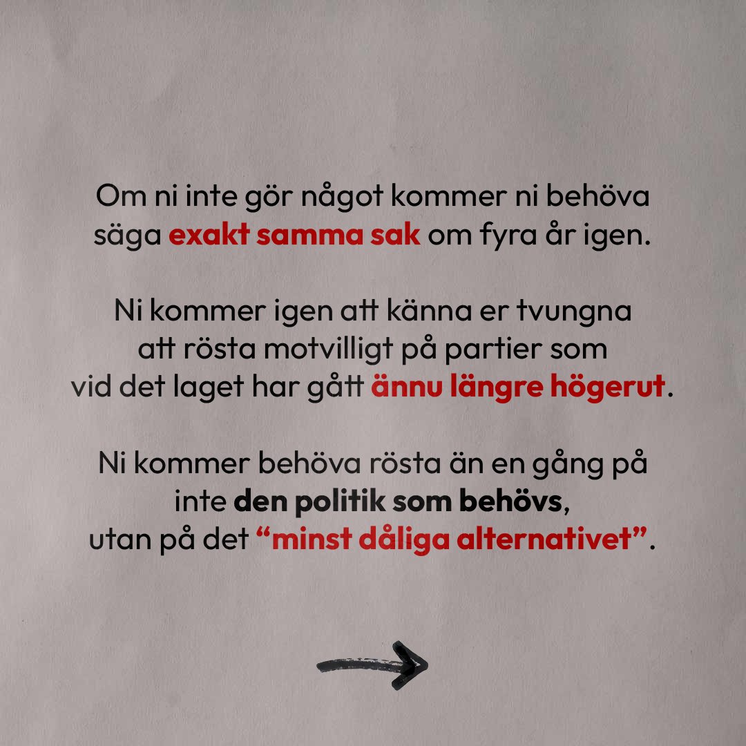 Text på ljus bakgrund. Om ni inte gör något kommer ni behöva säga exakt samma sak om fyra år igen. Ni kommer igen att känna er tvungna att rösta motvilligt på partier som vid det laget har gått ännu längre högerut. Ni kommer behöva rösta än en gång på inte den politik som behövs, utan på det “minst dåliga alternativet”.